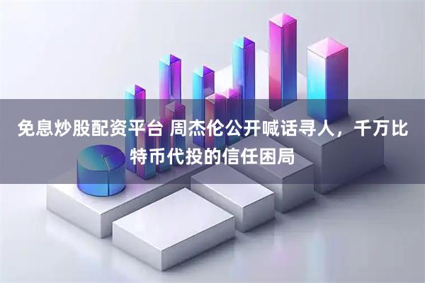 免息炒股配资平台 周杰伦公开喊话寻人，千万比特币代投的信任困局