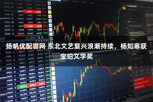扬帆优配官网 东北文艺复兴浪潮持续，杨知寒获宝珀文学奖