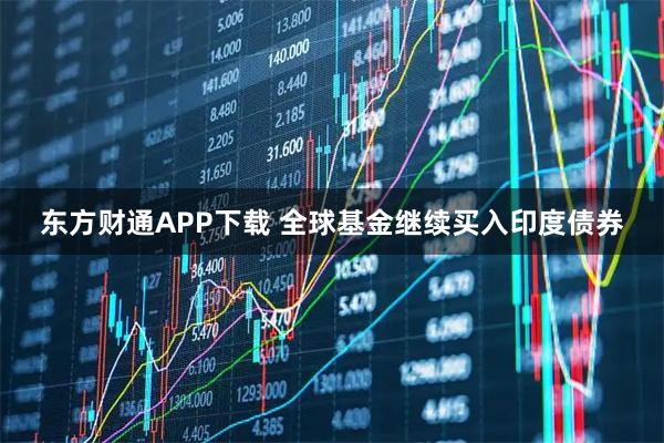 东方财通APP下载 全球基金继续买入印度债券