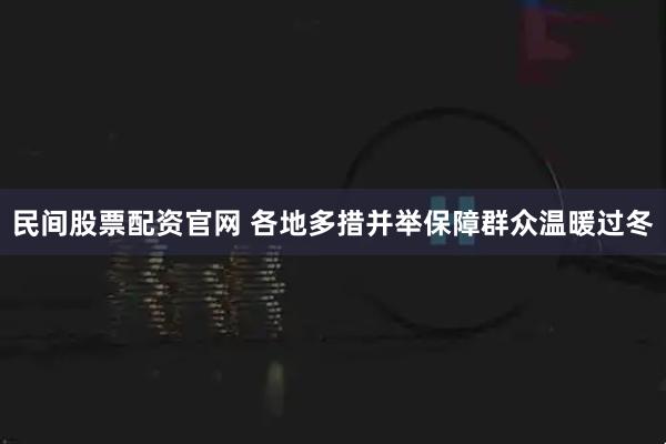 民间股票配资官网 各地多措并举保障群众温暖过冬