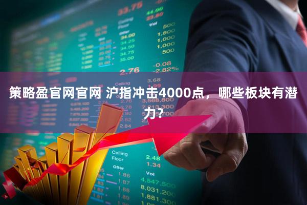 策略盈官网官网 沪指冲击4000点，哪些板块有潜力？