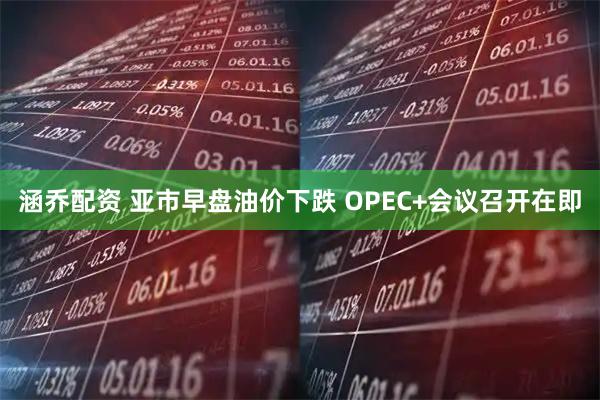 涵乔配资 亚市早盘油价下跌 OPEC+会议召开在即