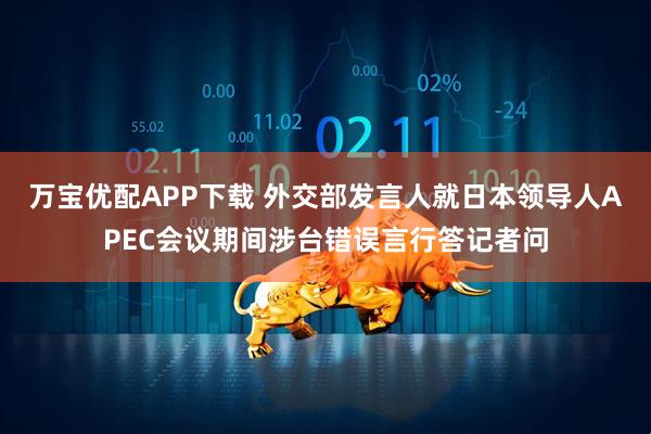万宝优配APP下载 外交部发言人就日本领导人APEC会议期间涉台错误言行答记者问