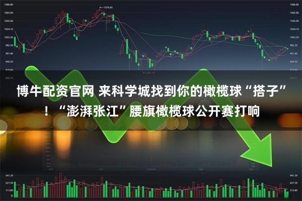 博牛配资官网 来科学城找到你的橄榄球“搭子”！“澎湃张江”腰旗橄榄球公开赛打响