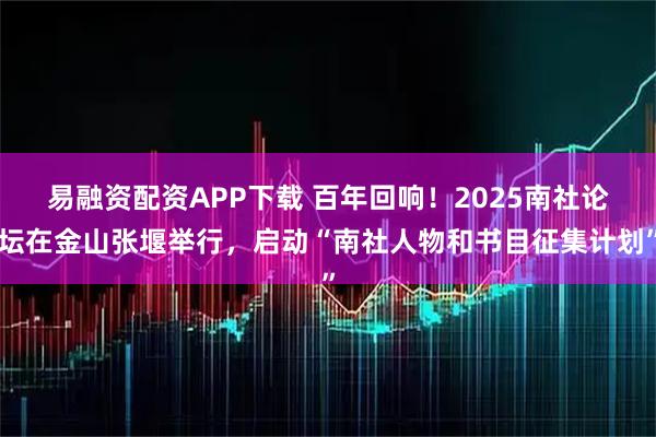 易融资配资APP下载 百年回响！2025南社论坛在金山张堰举行，启动“南社人物和书目征集计划”