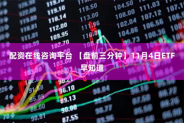 配资在线咨询平台 【盘前三分钟】11月4日ETF早知道