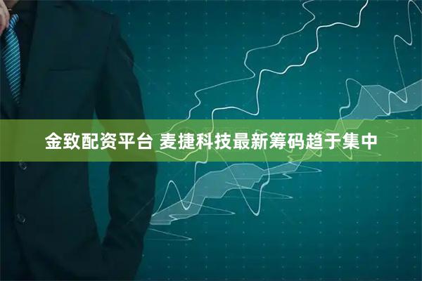 金致配资平台 麦捷科技最新筹码趋于集中