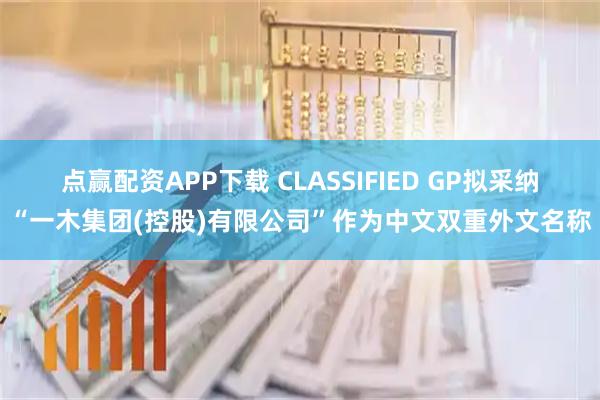 点赢配资APP下载 CLASSIFIED GP拟采纳“一木集团(控股)有限公司”作为中文双重外文名称