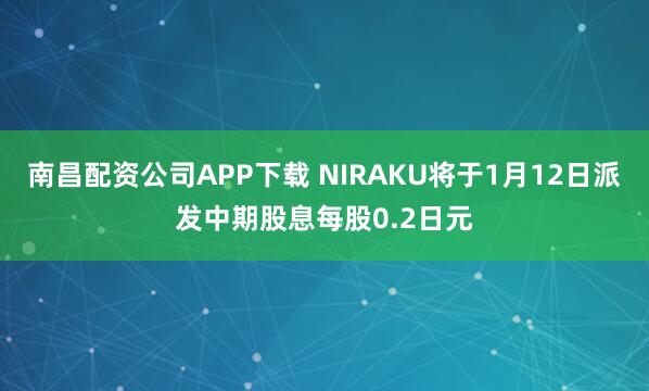 南昌配资公司APP下载 NIRAKU将于1月12日派发中期股息每股0.2日元