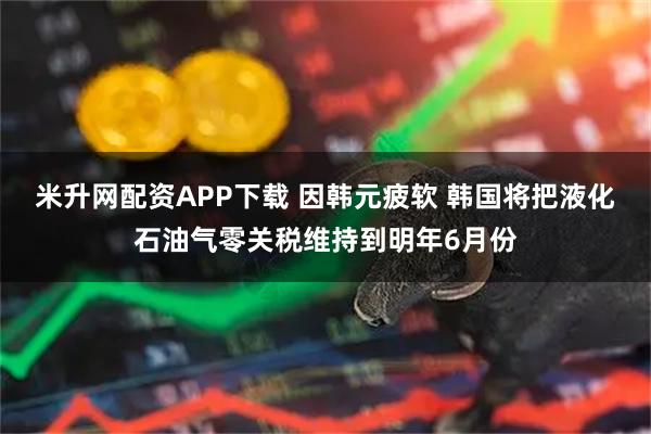 米升网配资APP下载 因韩元疲软 韩国将把液化石油气零关税维持到明年6月份