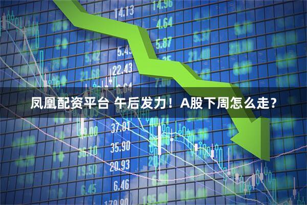 凤凰配资平台 午后发力！A股下周怎么走？