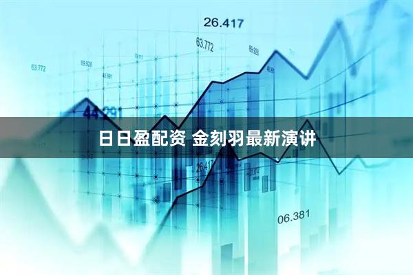 日日盈配资 金刻羽最新演讲