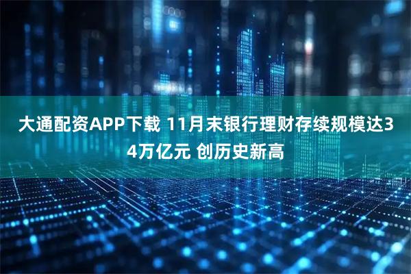 大通配资APP下载 11月末银行理财存续规模达34万亿元 创历史新高