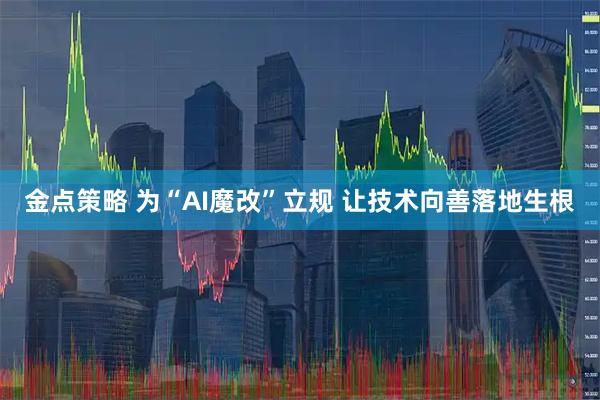 金点策略 为“AI魔改”立规 让技术向善落地生根